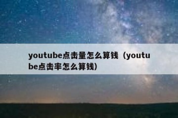 youtube点击量怎么算钱（youtube点击率怎么算钱）