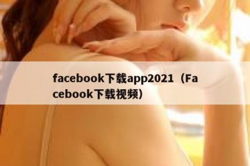 facebook下载app2021（Facebook下载视频）