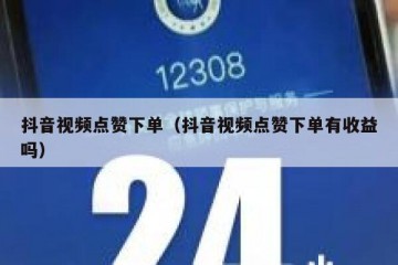 抖音视频点赞下单（抖音视频点赞下单有收益吗）