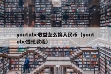 youtube收益怎么换人民币（youtube提现教程）
