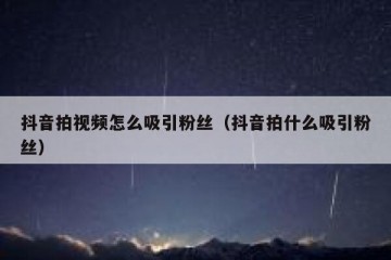 抖音拍视频怎么吸引粉丝（抖音拍什么吸引粉丝）