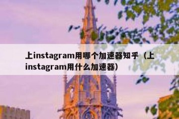 上instagram用哪个加速器知乎（上instagram用什么加速器）