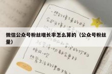 微信公众号粉丝增长率怎么算的（公众号粉丝量）