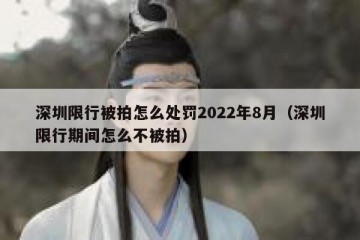 深圳限行被拍怎么处罚2022年8月（深圳限行期间怎么不被拍）