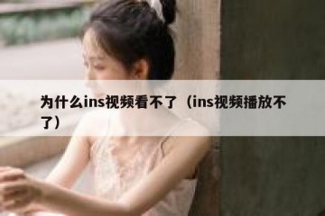 为什么ins视频看不了（ins视频播放不了）