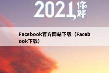 Facebook官方网站下载（Facebook下载）