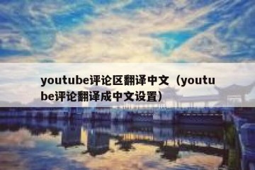 youtube评论区翻译中文（youtube评论翻译成中文设置）