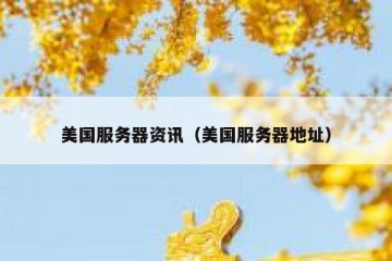 美国服务器资讯（美国服务器地址）