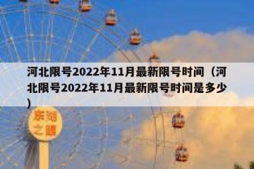 河北限号2022年11月最新限号时间（河北限号2022年11月最新限号时间是多少）