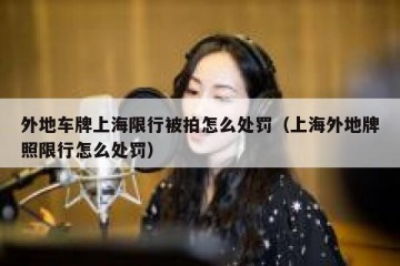 外地车牌上海限行被拍怎么处罚（上海外地牌照限行怎么处罚）