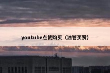 youtube点赞购买（油管买赞）