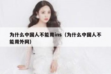 为什么中国人不能用ins（为什么中国人不能用外网）