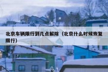 北京车辆限行到几点解除（北京什么时候恢复限行）