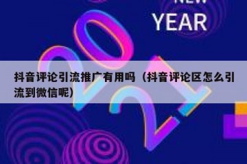 抖音评论引流推广有用吗（抖音评论区怎么引流到微信呢）