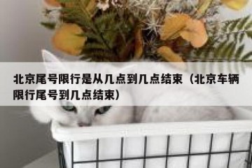 北京尾号限行是从几点到几点结束（北京车辆限行尾号到几点结束）