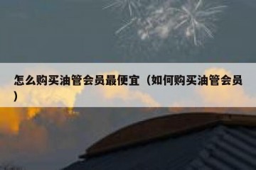 怎么购买油管会员最便宜（如何购买油管会员）