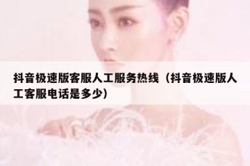 抖音极速版客服人工服务热线（抖音极速版人工客服电话是多少）