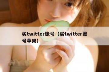 买twitter账号（买twitter账号苹果）