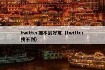 twitter搜不到好友（twitter找不到）
