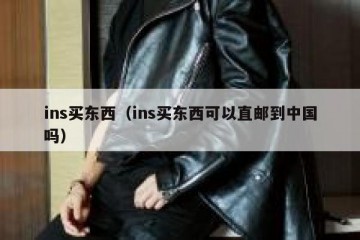ins买东西（ins买东西可以直邮到中国吗）