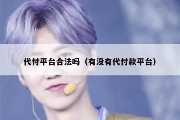 代付平台合法吗（有没有代付款平台）
