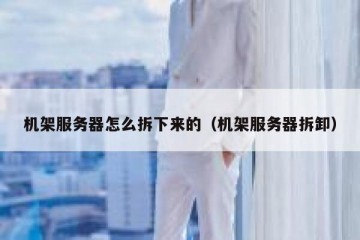 机架服务器怎么拆下来的（机架服务器拆卸）