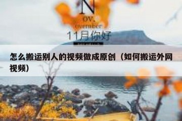 怎么搬运别人的视频做成原创（如何搬运外网视频）