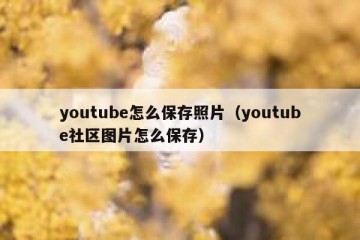 youtube怎么保存照片（youtube社区图片怎么保存）
