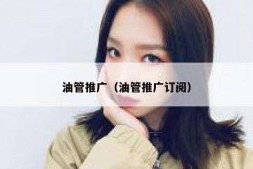 油管推广（油管推广订阅）