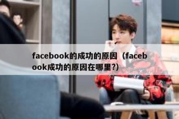 facebook的成功的原因（facebook成功的原因在哪里?）