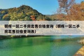 朝晖一区二手房出售价格查询（朝晖一区二手房出售价格查询表）