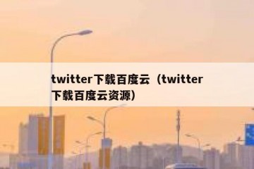 twitter下载百度云（twitter下载百度云资源）
