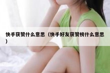 快手获赞什么意思（快手好友获赞榜什么意思）