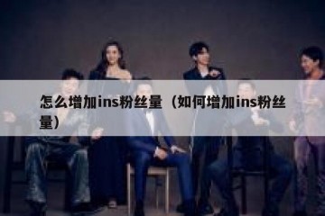 怎么增加ins粉丝量（如何增加ins粉丝量）