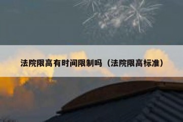 法院限高有时间限制吗（法院限高标准）