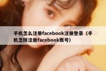 手机怎么注册facebook注册登录（手机怎样注册facebook账号）