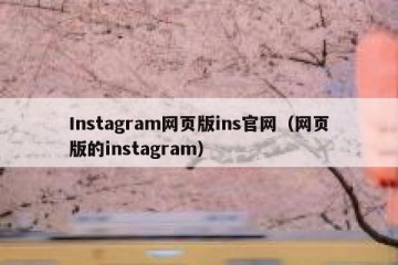 Instagram网页版ins官网（网页版的instagram）