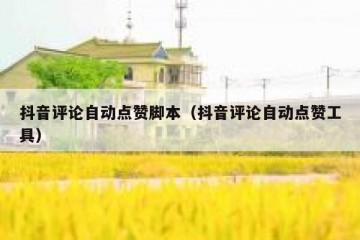 抖音评论自动点赞脚本（抖音评论自动点赞工具）