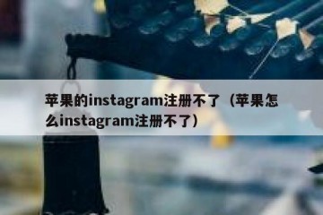 苹果的instagram注册不了（苹果怎么instagram注册不了）