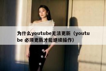 为什么youtube无法更新（youtube 必须更新才能继续操作）