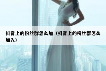抖音上的粉丝群怎么加（抖音上的粉丝群怎么加入）