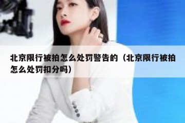 北京限行被拍怎么处罚警告的（北京限行被拍怎么处罚扣分吗）