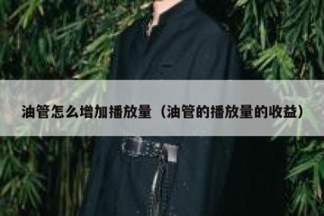 油管怎么增加播放量（油管的播放量的收益）