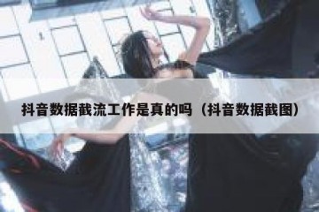 抖音数据截流工作是真的吗（抖音数据截图）