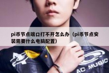 pi币节点端口打不开怎么办（pi币节点安装需要什么电脑配置）