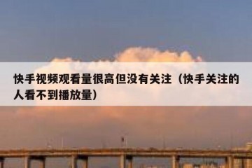 快手视频观看量很高但没有关注（快手关注的人看不到播放量）