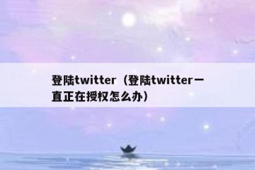 登陆twitter（登陆twitter一直正在授权怎么办）