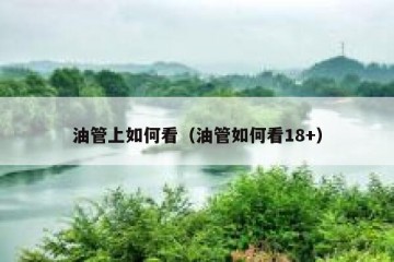 油管上如何看（油管如何看18+）