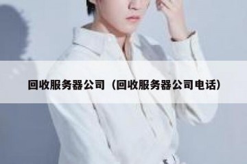 回收服务器公司（回收服务器公司电话）