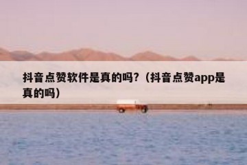 抖音点赞软件是真的吗?（抖音点赞app是真的吗）